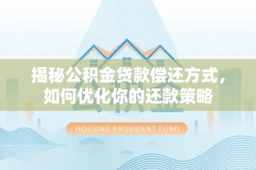 清流揭秘公积金贷款偿还方式，如何优化你的还款策略