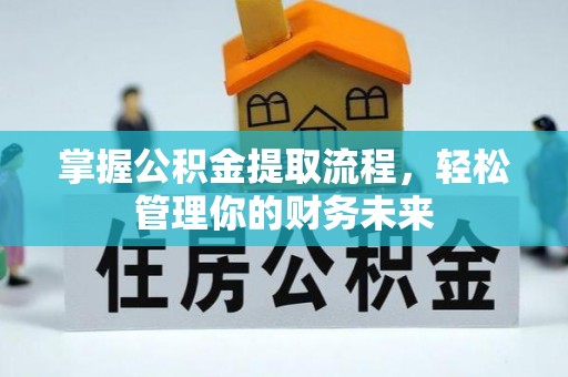 清流掌握公积金提取流程，轻松管理你的财务未来