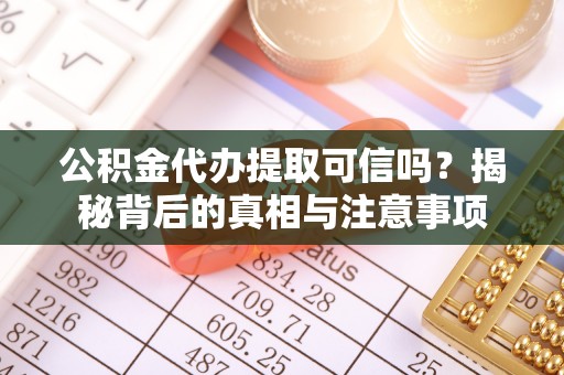 清流公积金代办提取可信吗？揭秘背后的真相与注意事项