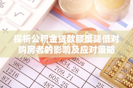 清流探析公积金贷款额度降低对购房者的影响及应对策略