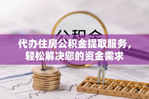 清流代办住房公积金提取服务，轻松解决您的资金需求