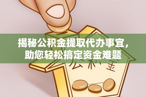 清流揭秘公积金提取代办事宜，助您轻松搞定资金难题