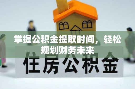 清流掌握公积金提取时间，轻松规划财务未来