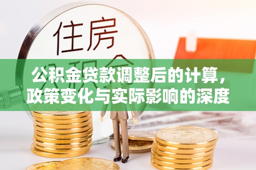清流公积金贷款调整后的计算，政策变化与实际影响的深度解析