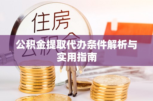 清流公积金提取代办条件解析与实用指南