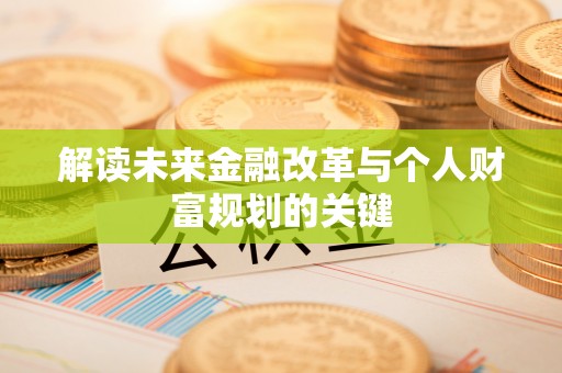 清流解读未来金融改革与个人财富规划的关键