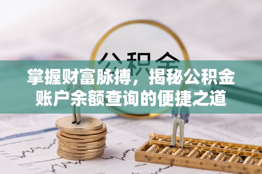 清流掌握财富脉搏，揭秘公积金账户余额查询的便捷之道