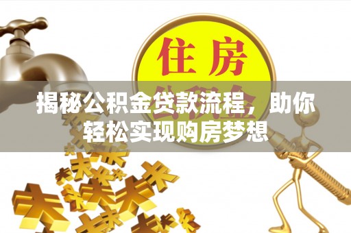 清流揭秘公积金贷款流程，助你轻松实现购房梦想