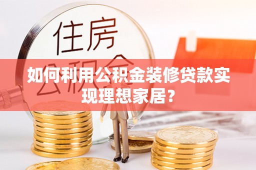 清流如何利用公积金装修贷款实现理想家居？