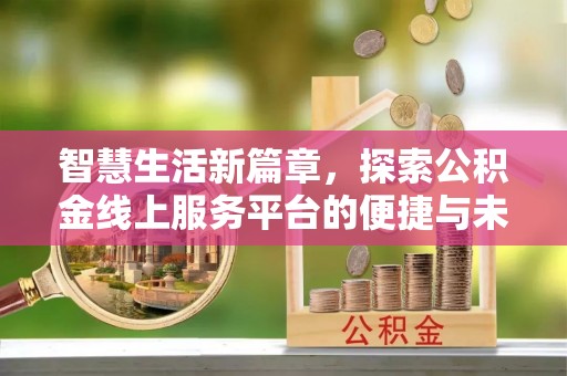 清流智慧生活新篇章，探索公积金线上服务平台的便捷与未来