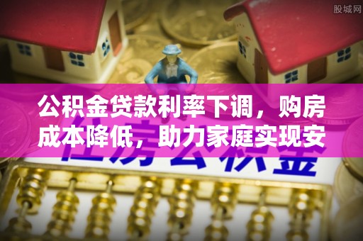 清流公积金贷款利率下调，购房成本降低，助力家庭实现安居梦