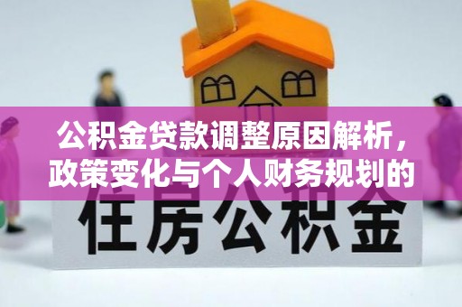 清流公积金贷款调整原因解析，政策变化与个人财务规划的影响