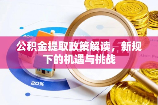 清流公积金提取政策解读，新规下的机遇与挑战