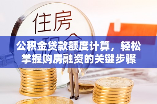 清流公积金贷款额度计算，轻松掌握购房融资的关键步骤