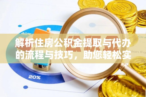 清流解析住房公积金提取与代办的流程与技巧，助您轻松实现资金流动