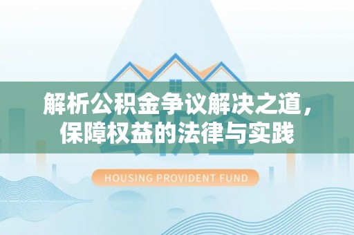 清流解析公积金争议解决之道，保障权益的法律与实践