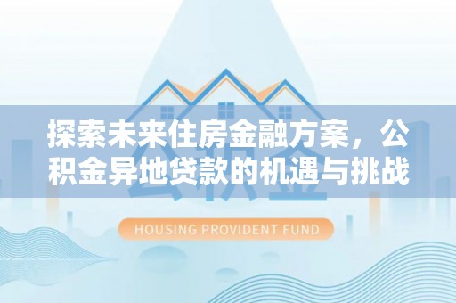 清流探索未来住房金融方案，公积金异地贷款的机遇与挑战