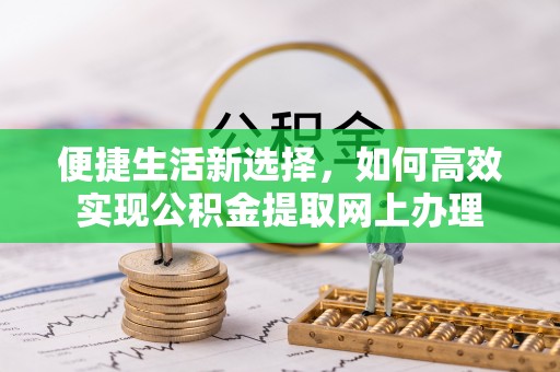 清流便捷生活新选择，如何高效实现公积金提取网上办理