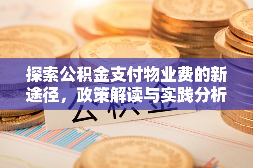 清流探索公积金支付物业费的新途径，政策解读与实践分析