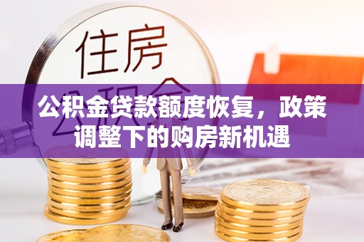 清流公积金贷款额度恢复，政策调整下的购房新机遇