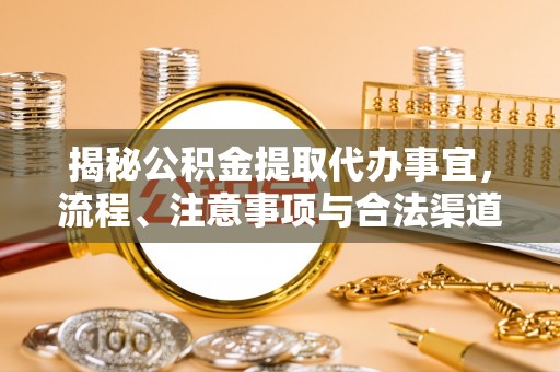 清流揭秘公积金提取代办事宜，流程、注意事项与合法渠道