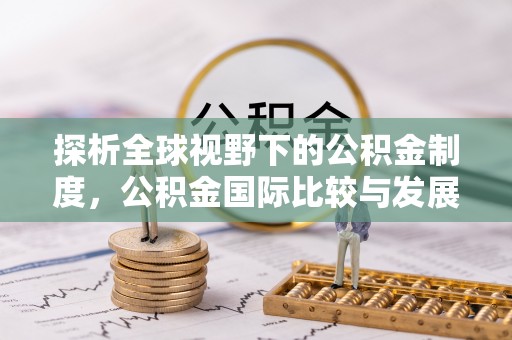 清流探析全球视野下的公积金制度，公积金国际比较与发展趋势