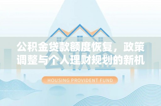 清流公积金贷款额度恢复，政策调整与个人理财规划的新机遇