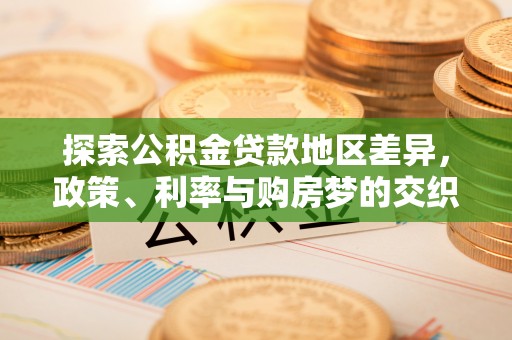 清流探索公积金贷款地区差异，政策、利率与购房梦的交织