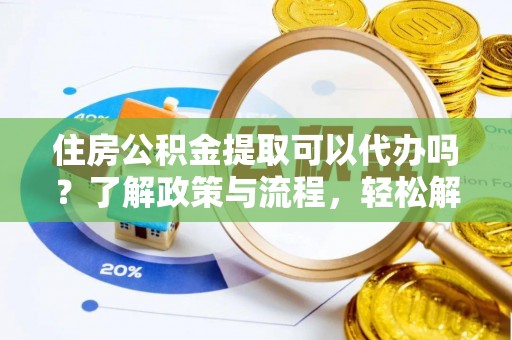 清流住房公积金提取可以代办吗？了解政策与流程，轻松解决你的疑问