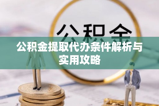 清流公积金提取代办条件解析与实用攻略