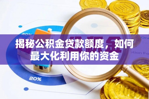 清流揭秘公积金贷款额度，如何最大化利用你的资金
