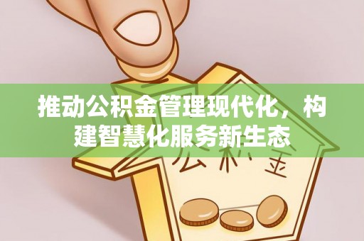 清流推动公积金管理现代化，构建智慧化服务新生态
