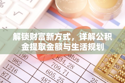 清流解锁财富新方式，详解公积金提取金额与生活规划
