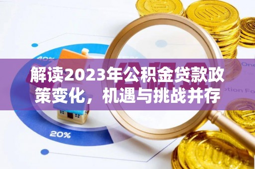 清流解读2023年公积金贷款政策变化，机遇与挑战并存