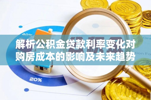 清流解析公积金贷款利率变化对购房成本的影响及未来趋势