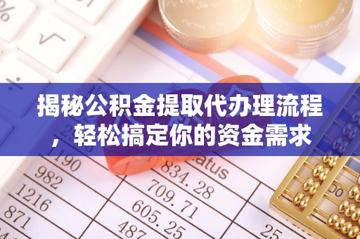 清流揭秘公积金提取代办理流程，轻松搞定你的资金需求