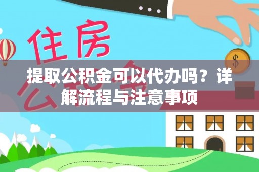 清流提取公积金可以代办吗？详解流程与注意事项