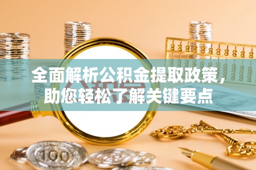 清流全面解析公积金提取政策，助您轻松了解关键要点