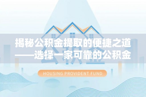 清流揭秘公积金提取的便捷之道——选择一家可靠的公积金提取代办公司