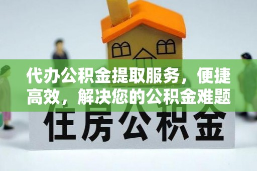 清流代办公积金提取服务，便捷高效，解决您的公积金难题