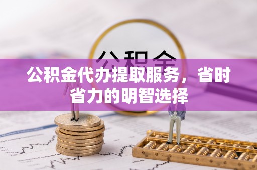 清流公积金代办提取服务，省时省力的明智选择