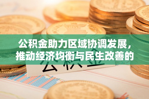 清流公积金助力区域协调发展，推动经济均衡与民生改善的新引擎