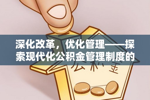 清流深化改革，优化管理——探索现代化公积金管理制度的实践与未来