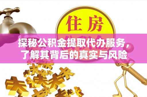 清流探秘公积金提取代办服务，了解其背后的真实与风险