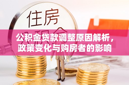 清流公积金贷款调整原因解析，政策变化与购房者的影响