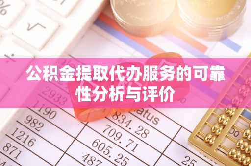 清流公积金提取代办服务的可靠性分析与评价