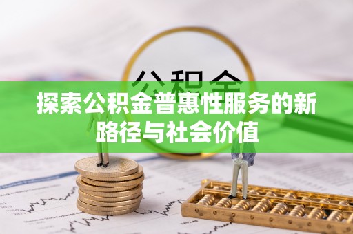 清流探索公积金普惠性服务的新路径与社会价值