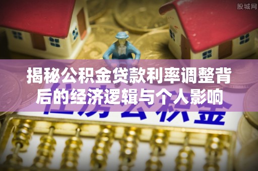 清流揭秘公积金贷款利率调整背后的经济逻辑与个人影响