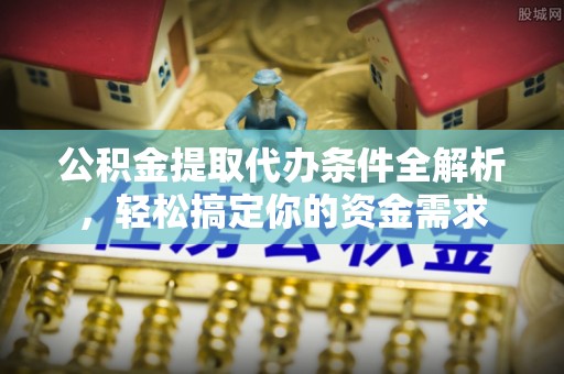 清流公积金提取代办条件全解析，轻松搞定你的资金需求