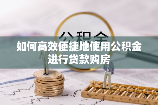 清流如何高效便捷地使用公积金进行贷款购房